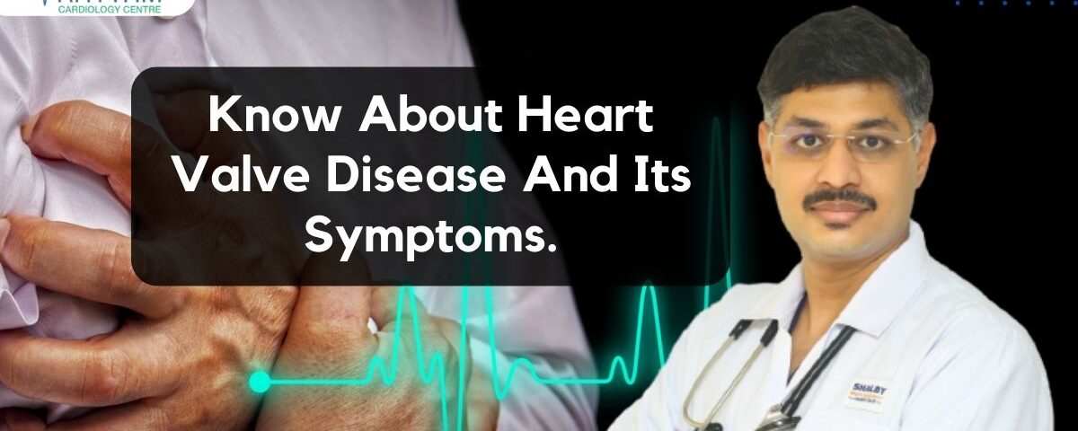 Know About Heart Valve Disease And Its Symptoms. - cardiologist Indore