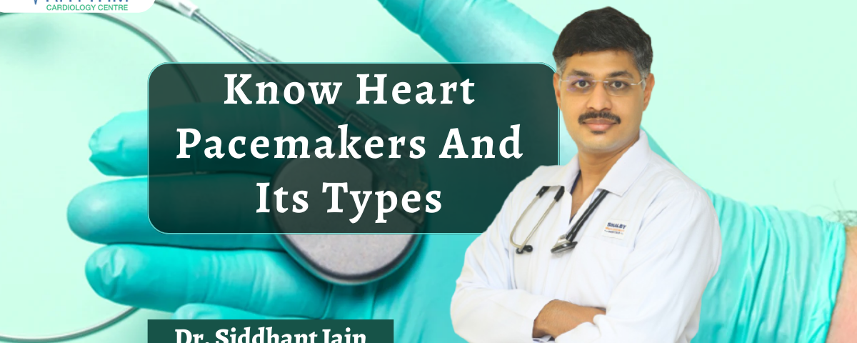 Know Heart Pacemakers And Their Types - Heart Surgeon in Indore